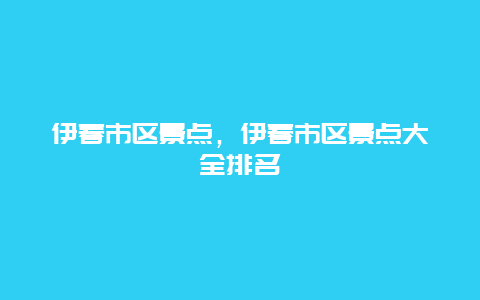 伊春市区景点，伊春市区景点大全排名