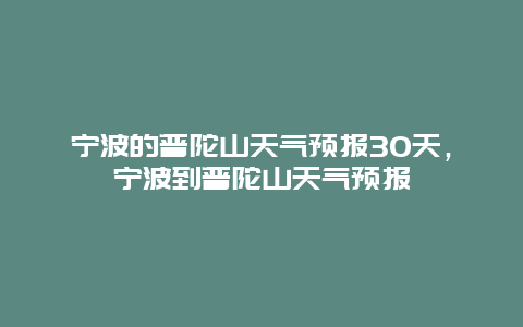 宁波的普陀山天气预报30天，宁波到普陀山天气预报