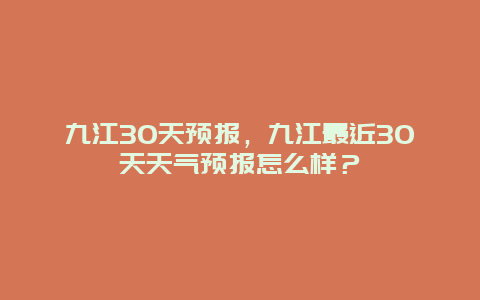 九江30天预报，九江最近30天天气预报怎么样？