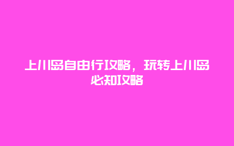 上川岛自由行攻略，玩转上川岛必知攻略