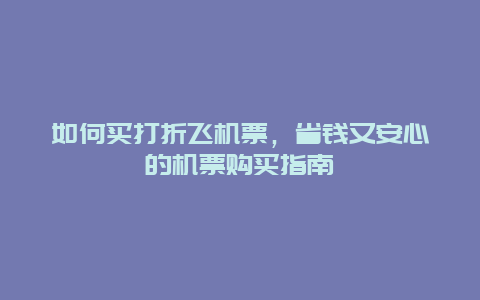 如何买打折飞机票，省钱又安心的机票购买指南