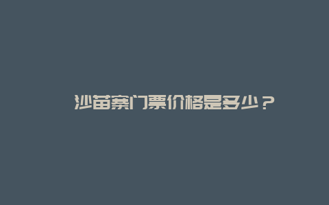 岜沙苗寨门票价格是多少？