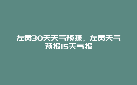 左贡30天天气预报，左贡天气预报15天气报