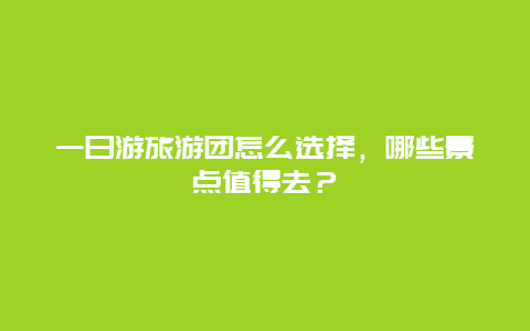 一日游旅游团怎么选择，哪些景点值得去？