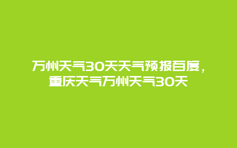 万州天气30天天气预报百度，重庆天气万州天气30天