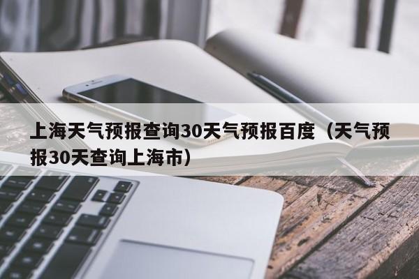 上海天气预报查询30天气预报百度，天气预报30天查询上海市