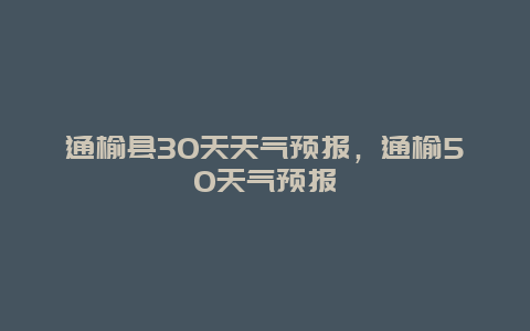 通榆县30天天气预报，通榆50天气预报