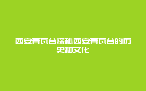 西安青瓦台探秘西安青瓦台的历史和文化