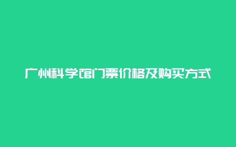 广州科学馆门票价格及购买方式