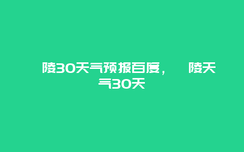 涪陵30天气预报百度，涪陵天气30天