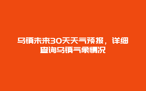 乌镇未来30天天气预报，详细查询乌镇气象情况