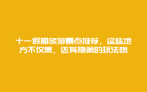 十一假期旅游景点推荐，这些地方不仅美，还有隐藏的玩法哦