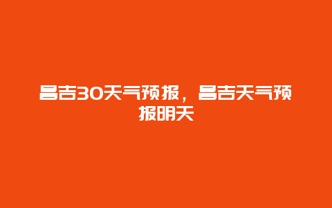 昌吉30天气预报，昌吉天气预报明天