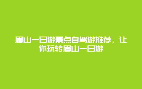 眉山一日游景点自驾游推荐，让你玩转眉山一日游