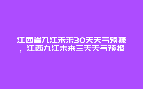 江西省九江未来30天天气预报，江西九江未来三天天气预报