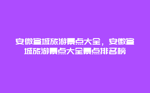 安微宣城旅游景点大全，安徽宣城旅游景点大全景点排名榜