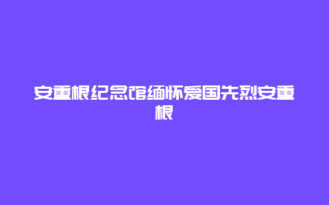 安重根纪念馆缅怀爱国先烈安重根