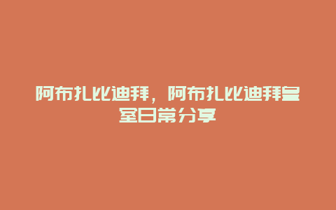 阿布扎比迪拜，阿布扎比迪拜皇室日常分享