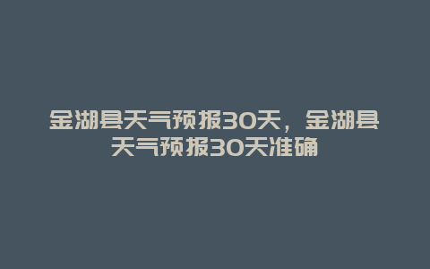 金湖县天气预报30天，金湖县天气预报30天准确