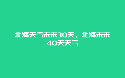 北海天气未来30天，北海未来40天天气