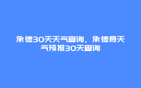 承德30天天气查询，承德县天气预报30天查询