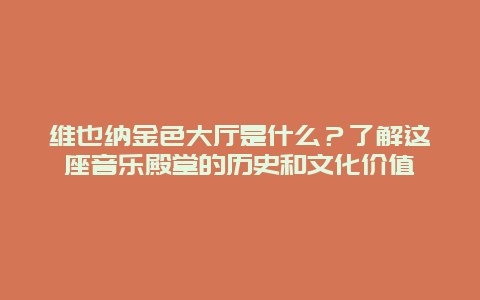 维也纳金色大厅是什么？了解这座音乐殿堂的历史和文化价值