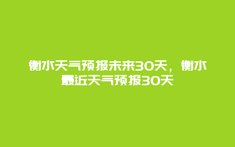 衡水天气预报未来30天，衡水最近天气预报30天