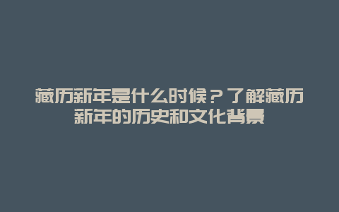 藏历新年是什么时候？了解藏历新年的历史和文化背景