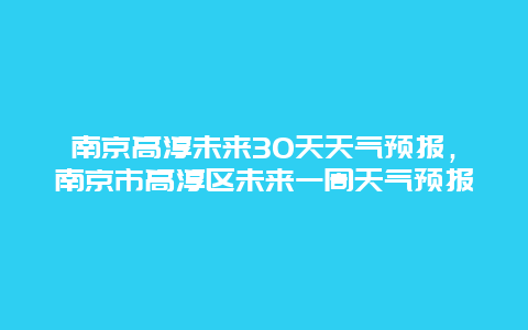 南京高淳未来30天天气预报，南京市高淳区未来一周天气预报