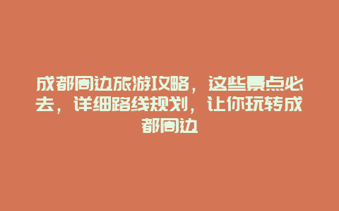 成都周边旅游攻略，这些景点必去，详细路线规划，让你玩转成都周边