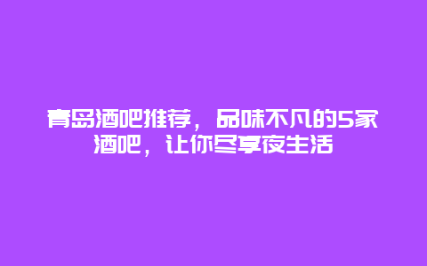 青岛酒吧推荐，品味不凡的5家酒吧，让你尽享夜生活