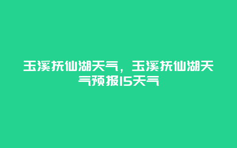 玉溪抚仙湖天气，玉溪抚仙湖天气预报15天气