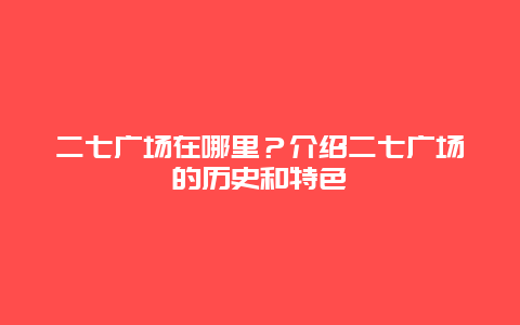 二七广场在哪里？介绍二七广场的历史和特色