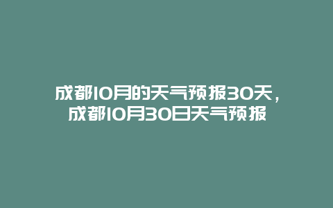 成都10月的天气预报30天，成都10月30日天气预报