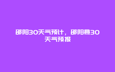 邵阳30天气预计，邵阳县30天气预报