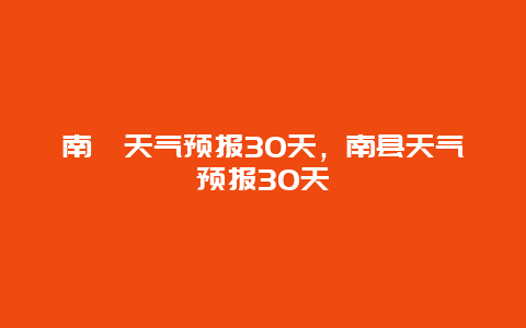 南洵天气预报30天，南县天气预报30天