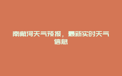 南戴河天气预报，最新实时天气信息