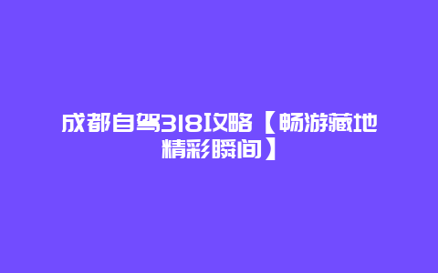 成都自驾318攻略【畅游藏地精彩瞬间】