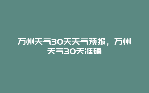 万州天气30天天气预报，万州天气30天准确