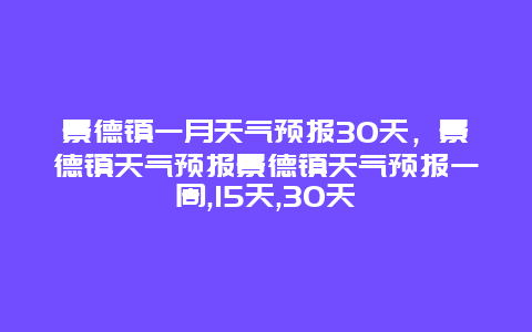 景德镇一月天气预报30天，景德镇天气预报景德镇天气预报一周,15天,30天