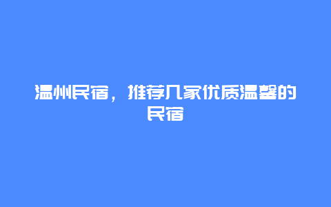 温州民宿，推荐几家优质温馨的民宿