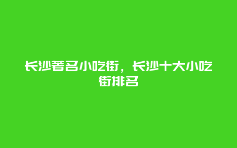 长沙著名小吃街，长沙十大小吃街排名