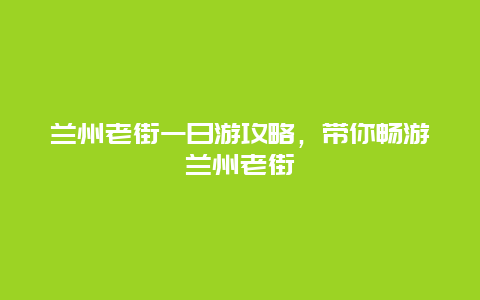 兰州老街一日游攻略，带你畅游兰州老街