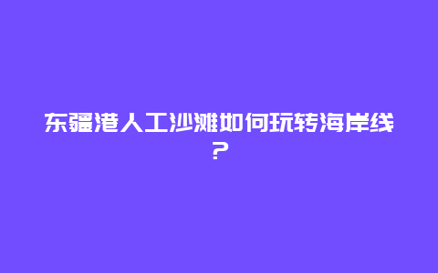 东疆港人工沙滩如何玩转海岸线？