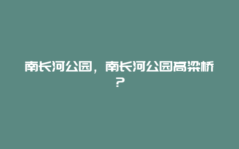 南长河公园，南长河公园高粱桥？