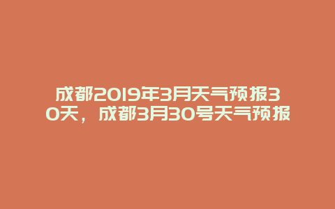 成都2019年3月天气预报30天，成都3月30号天气预报