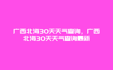 广西北海30天天气查询，广西北海30天天气查询最新