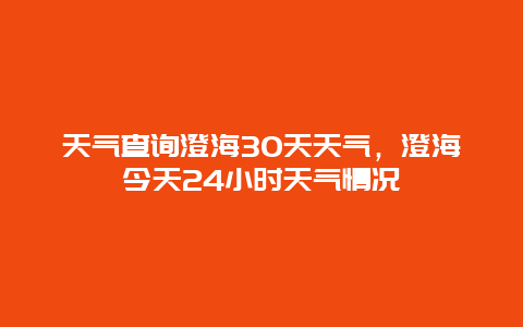 天气查询澄海30天天气，澄海今天24小时天气情况