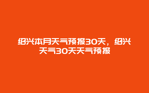 绍兴本月天气预报30天，绍兴天气30天天气预报