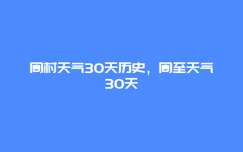 周村天气30天历史，周至天气30天